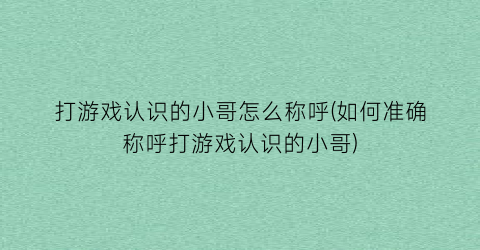 “打游戏认识的小哥怎么称呼(如何准确称呼打游戏认识的小哥)