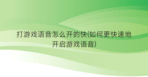 “打游戏语音怎么开的快(如何更快速地开启游戏语音)