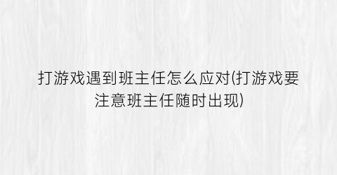 打游戏遇到班主任怎么应对(打游戏要注意班主任随时出现)