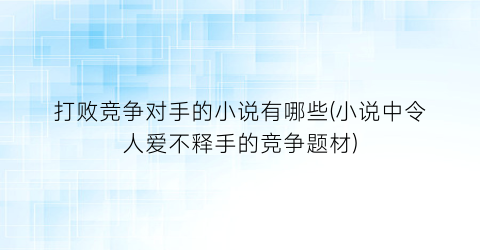 打败竞争对手的小说有哪些(小说中令人爱不释手的竞争题材)