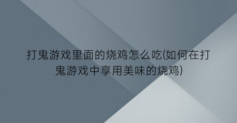 “打鬼游戏里面的烧鸡怎么吃(如何在打鬼游戏中享用美味的烧鸡)