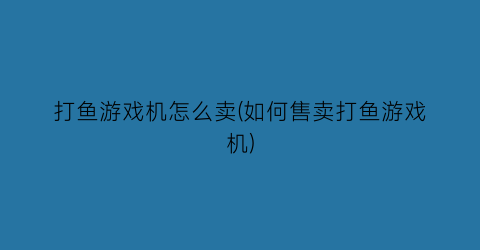 “打鱼游戏机怎么卖(如何售卖打鱼游戏机)