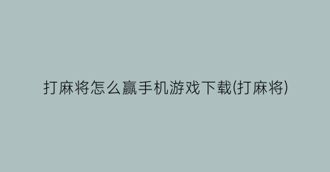 “打麻将怎么赢手机游戏下载(打麻将)