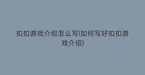 扣扣游戏介绍怎么写(如何写好扣扣游戏介绍)