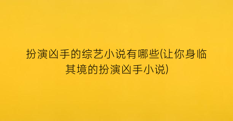 扮演凶手的综艺小说有哪些(让你身临其境的扮演凶手小说)