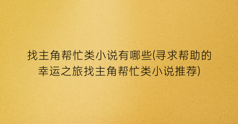 找主角帮忙类小说有哪些(寻求帮助的幸运之旅找主角帮忙类小说推荐)