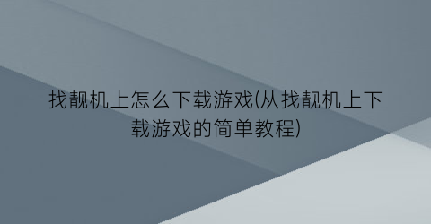 找靓机上怎么下载游戏(从找靓机上下载游戏的简单教程)