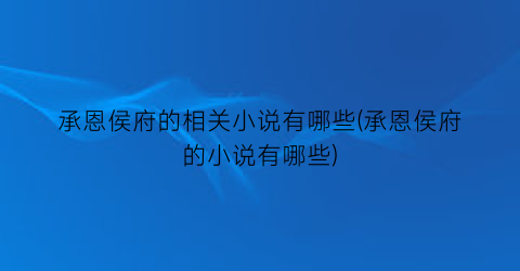 承恩侯府的相关小说有哪些(承恩侯府的小说有哪些)