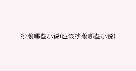 抄袭哪些小说(应该抄袭哪些小说)