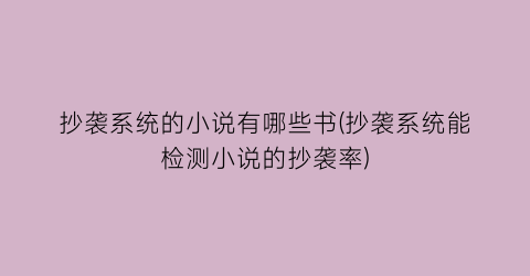 抄袭系统的小说有哪些书(抄袭系统能检测小说的抄袭率)