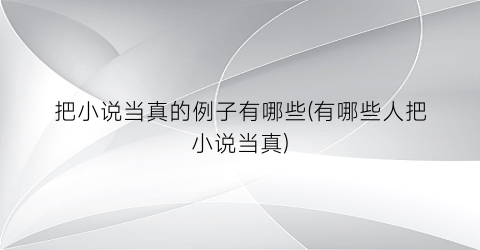 把小说当真的例子有哪些(有哪些人把小说当真)
