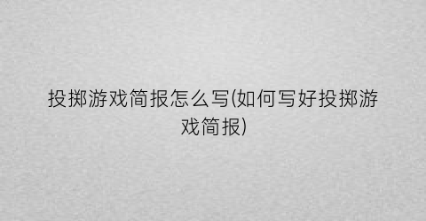 投掷游戏简报怎么写(如何写好投掷游戏简报)