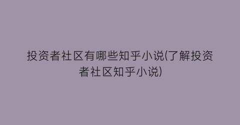 投资者社区有哪些知乎小说(了解投资者社区知乎小说)