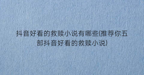 抖音好看的救赎小说有哪些(推荐你五部抖音好看的救赎小说)