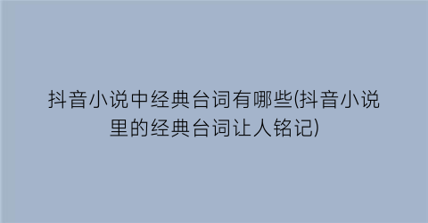 抖音小说中经典台词有哪些(抖音小说里的经典台词让人铭记)