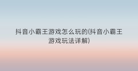 “抖音小霸王游戏怎么玩的(抖音小霸王游戏玩法详解)