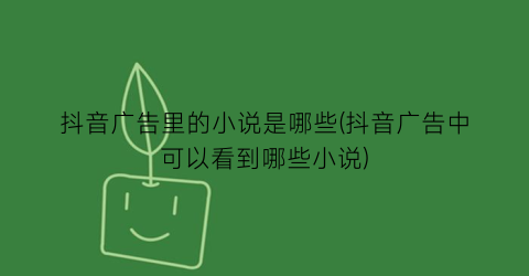抖音广告里的小说是哪些(抖音广告中可以看到哪些小说)