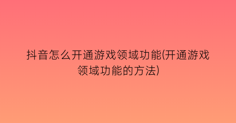 抖音怎么开通游戏领域功能(开通游戏领域功能的方法)