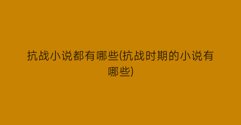 抗战小说都有哪些(抗战时期的小说有哪些)