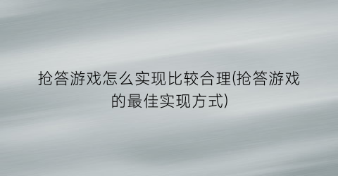 抢答游戏怎么实现比较合理(抢答游戏的最佳实现方式)