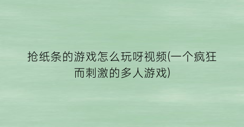 抢纸条的游戏怎么玩呀视频(一个疯狂而刺激的多人游戏)