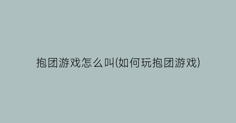 “抱团游戏怎么叫(如何玩抱团游戏)