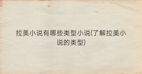 拉美小说有哪些类型小说(了解拉美小说的类型)