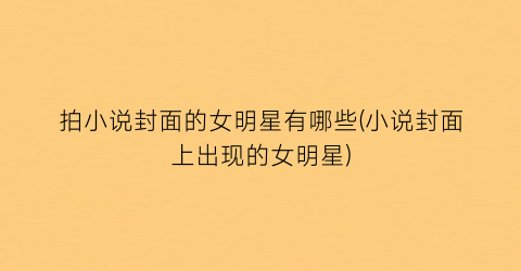 拍小说封面的女明星有哪些(小说封面上出现的女明星)