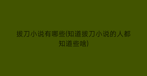 拔刀小说有哪些(知道拔刀小说的人都知道些啥)