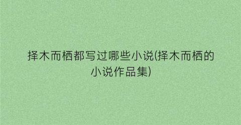 择木而栖都写过哪些小说(择木而栖的小说作品集)