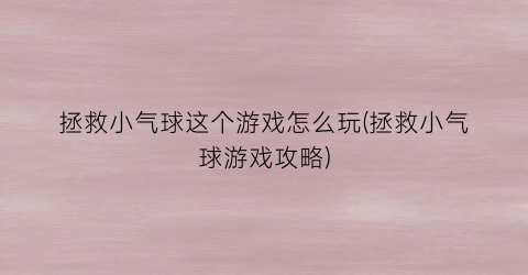 “拯救小气球这个游戏怎么玩(拯救小气球游戏攻略)