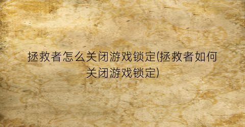 “拯救者怎么关闭游戏锁定(拯救者如何关闭游戏锁定)