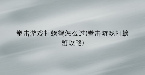 拳击游戏打螃蟹怎么过(拳击游戏打螃蟹攻略)