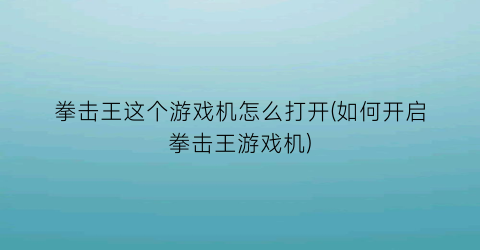 拳击王这个游戏机怎么打开(如何开启拳击王游戏机)