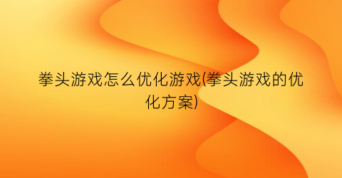 拳头游戏怎么优化游戏(拳头游戏的优化方案)