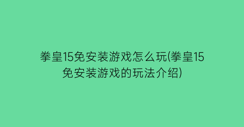 拳皇15免安装游戏怎么玩(拳皇15免安装游戏的玩法介绍)