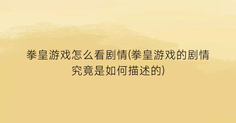 “拳皇游戏怎么看剧情(拳皇游戏的剧情究竟是如何描述的)