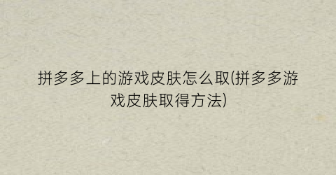 “拼多多上的游戏皮肤怎么取(拼多多游戏皮肤取得方法)