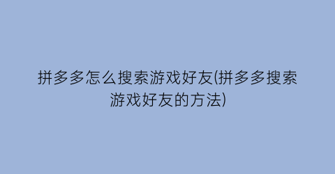 “拼多多怎么搜索游戏好友(拼多多搜索游戏好友的方法)