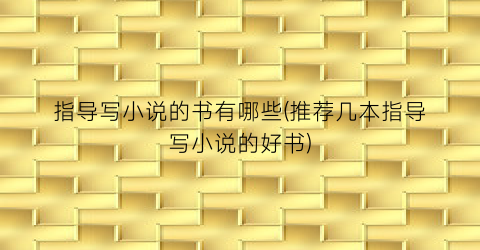 指导写小说的书有哪些(推荐几本指导写小说的好书)