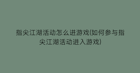 指尖江湖活动怎么进游戏(如何参与指尖江湖活动进入游戏)