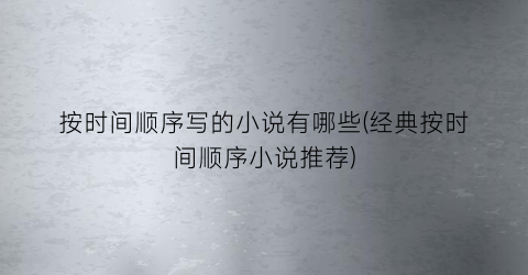 按时间顺序写的小说有哪些(经典按时间顺序小说推荐)