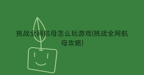 “挑战全网航母怎么玩游戏(挑战全网航母攻略)