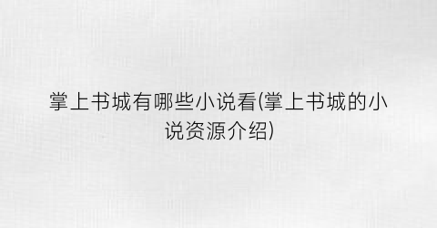 掌上书城有哪些小说看(掌上书城的小说资源介绍)