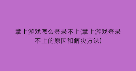 掌上游戏怎么登录不上(掌上游戏登录不上的原因和解决方法)