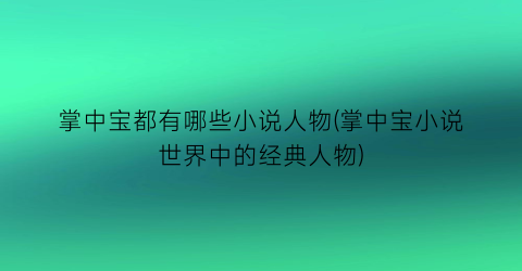掌中宝都有哪些小说人物(掌中宝小说世界中的经典人物)