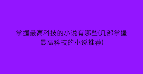 掌握最高科技的小说有哪些(几部掌握最高科技的小说推荐)