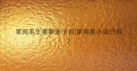 掌阅系主要哪些小说(掌阅系小说介绍)