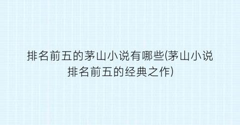 排名前五的茅山小说有哪些(茅山小说排名前五的经典之作)