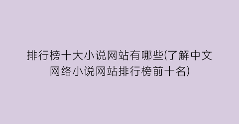 排行榜十大小说网站有哪些(了解中文网络小说网站排行榜前十名)